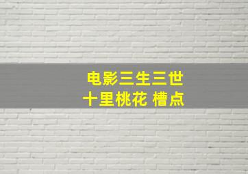 电影三生三世十里桃花 槽点